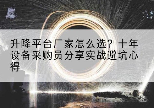 吉首升降平台厂家-怎么选？十年设备采购员分享实战避坑心得