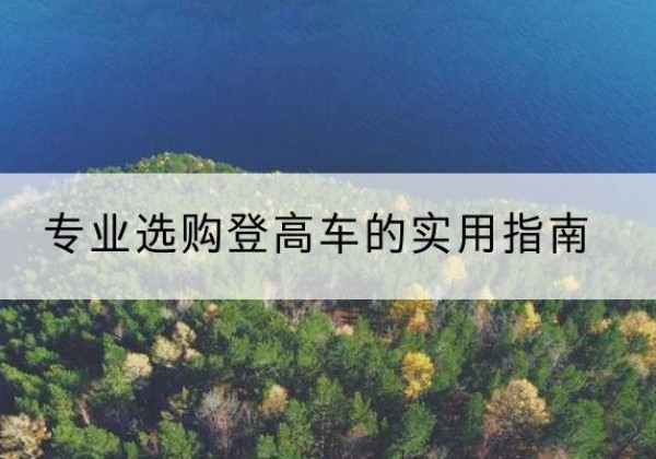 吉首电动登高车厂家推荐-专业选购登高车的实用指南